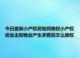 今日更新小产权房如何维权小产权房业主和物业产生矛盾后怎么维权
