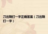 刀出鞘打一字正确答案（刀出鞘打一字）