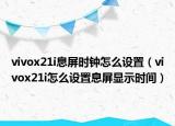 vivox21i息屏时钟怎么设置（vivox21i怎么设置息屏显示时间）