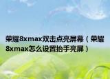 荣耀8xmax双击点亮屏幕（荣耀8xmax怎么设置抬手亮屏）