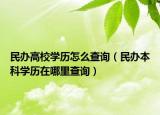 民办高校学历怎么查询（民办本科学历在哪里查询）