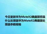 今日更新华为MateX2典藏版搭载什么处理器华为MateX2典藏版处理器参数规格
