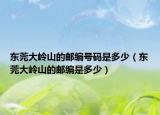 东莞大岭山的邮编号码是多少（东莞大岭山的邮编是多少）