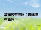 玻璃胶有味吗（玻璃胶有毒吗）