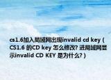 cs1.6加入局域网出现invalid cd key（CS1.6 的CD key 怎么修改? 进局域网显示invalid CD KEY 是为什么?）