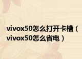 vivox50怎么打开卡槽（vivox50怎么省电）