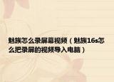 魅族怎么录屏幕视频（魅族16s怎么把录屏的视频导入电脑）