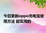 今日更新oppo充电宝使用方法 超实用的