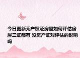 今日更新无产权证房屋如何评估房屋三证都有 没房产证对评估的影响吗