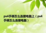 ps4手柄怎么连接电脑上（ps4手柄怎么连接电脑）