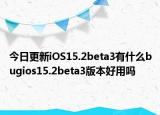 今日更新iOS15.2beta3有什么bugios15.2beta3版本好用吗