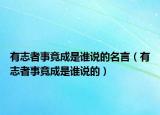 有志者事竟成是谁说的名言（有志者事竟成是谁说的）