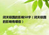 闭关锁国的影响50字（闭关锁国的影响有哪些）