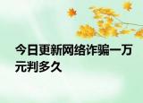 今日更新网络诈骗一万元判多久