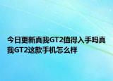 今日更新真我GT2值得入手吗真我GT2这款手机怎么样
