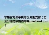 苹果官方买手机怎么分期支付（怎么分期付款购置苹果macbook pro）