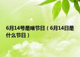 6月14号是啥节日（6月14日是什么节日）