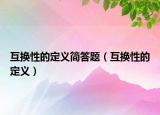 互换性的定义简答题（互换性的定义）