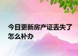 今日更新房产证丢失了怎么补办