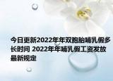 今日更新2022年年双胞胎哺乳假多长时间 2022年年哺乳假工资发放最新规定