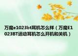 万魔e1023bt耳机怎么样（万魔E1023BT运动耳机怎么开机和关机）