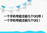 一个手机号能注册几个QQ号（一个手机号能注册几个QQ）