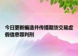 今日更新编造并传播期货交易虚假信息罪判刑
