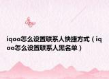 iqoo怎么设置联系人快捷方式（iqoo怎么设置联系人黑名单）