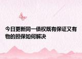 今日更新同一债权既有保证又有物的担保如何解决