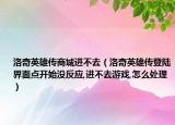 洛奇英雄传商城进不去（洛奇英雄传登陆界面点开始没反应,进不去游戏,怎么处理）