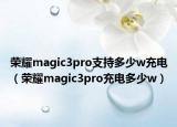 荣耀magic3pro支持多少w充电（荣耀magic3pro充电多少w）