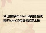 今日更新iPhone13有电影模式吗iPhone13电影模式怎么拍