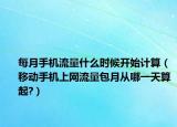 每月手机流量什么时候开始计算（移动手机上网流量包月从哪一天算起?）