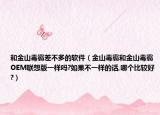 和金山毒霸差不多的软件（金山毒霸和金山毒霸OEM联想版一样吗?如果不一样的话,哪个比较好?）