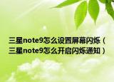 三星note9怎么设置屏幕闪烁（三星note9怎么开启闪烁通知）