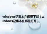 windows记事本在哪里下载（windows记事本在哪里打开）