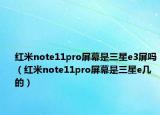 红米note11pro屏幕是三星e3屏吗（红米note11pro屏幕是三星e几的）