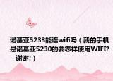 诺基亚5233能连wifi吗（我的手机是诺基亚5230的要怎样使用WIFI?    谢谢!）