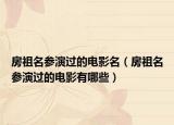 房祖名参演过的电影名（房祖名参演过的电影有哪些）
