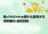 我u14d2ntmp是什么我用木马清除器在c盘找到的