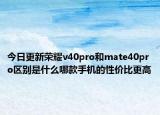 今日更新荣耀v40pro和mate40pro区别是什么哪款手机的性价比更高