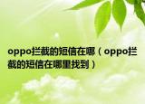 oppo拦截的短信在哪（oppo拦截的短信在哪里找到）