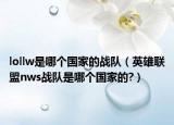 lollw是哪个国家的战队（英雄联盟nws战队是哪个国家的?）