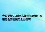 今日更新﻿﻿新房东如何与老租户签租房合同应该怎么办理呢