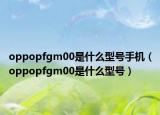 oppopfgm00是什么型号手机（oppopfgm00是什么型号）