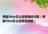 荣耀50se怎么设置指纹付款（荣耀50se怎么设置返回键）