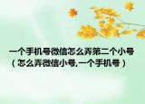 一个手机号微信怎么弄第二个小号（怎么弄微信小号,一个手机号）