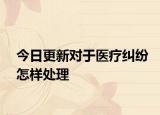 今日更新对于医疗纠纷怎样处理