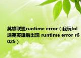 英雄联盟runtime error（我玩lol选完英雄后出现 runtime error r6025）
