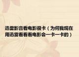 迅雷影音看电影很卡（为何我现在用迅雷看看看电影会一卡一卡的）